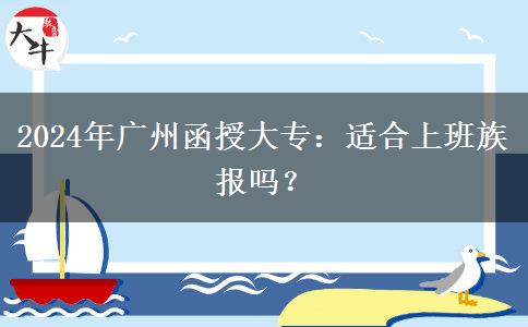 2024年廣州函授大專適合上班族報嗎？