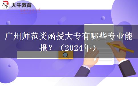 廣州師范類函授大專有哪些專業(yè)能報？（2024年）