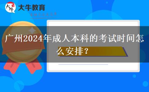 廣州2024年成人本科的考試時間怎么安排？