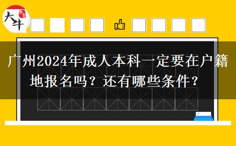 廣州2024年成人本科一定要在戶籍地報名嗎？還有哪些條件？