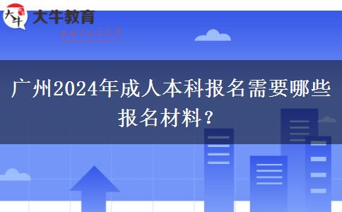 廣州2024年成人本科報(bào)名需要哪些報(bào)名材料？