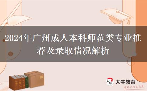 廣州師范類(lèi)成人本科有哪些專(zhuān)業(yè)能報(bào)？（2024年）