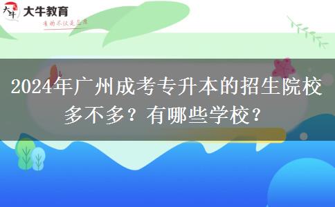 2024年廣州成考專升本的招生院校多不多？有哪些學(xué)校？