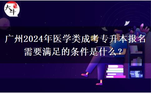 廣州2024年醫(yī)學(xué)類成考專升本報(bào)名需要滿足的條件