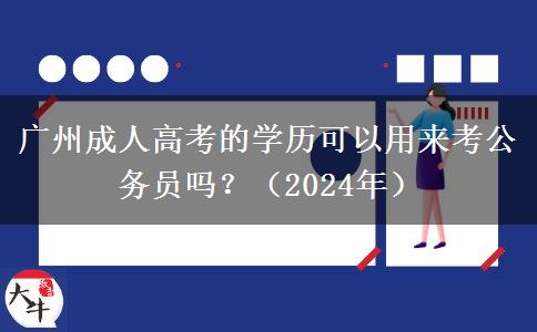 廣州成人高考的學歷可以用來考公務(wù)員嗎？（2024年）