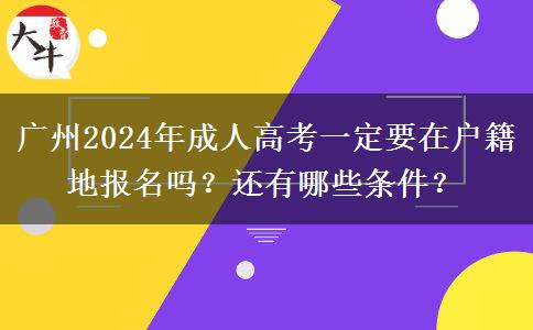 廣州2024年成人高考一定要在戶籍地報名嗎？還有哪些條件？