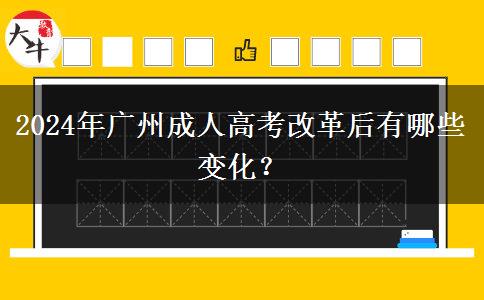 2024年廣州成人高考改革后有哪些變化？