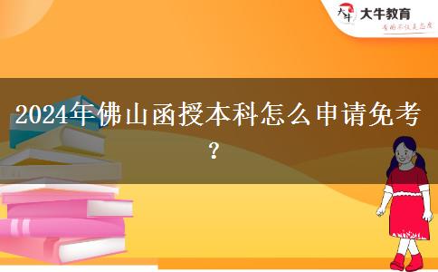 2024年佛山函授本科怎么申請免考？