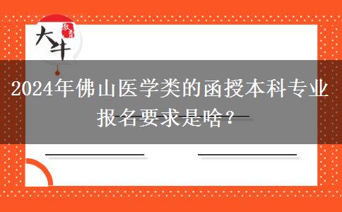 2024年佛山醫(yī)學(xué)類的函授本科專業(yè)報名要求是啥？