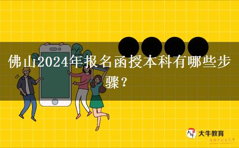 佛山2024年報(bào)名函授本科有哪些步驟？