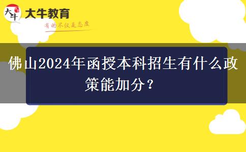 佛山2024年函授本科招生有什么政策能加分？