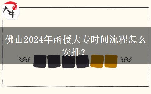 佛山2024年函授大專時(shí)間流程怎么安排？