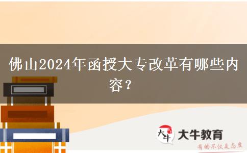 佛山2024年函授大專改革有哪些內(nèi)容？