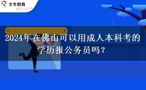 2024年在佛山可以用成人本科考的學(xué)歷報(bào)公務(wù)員嗎