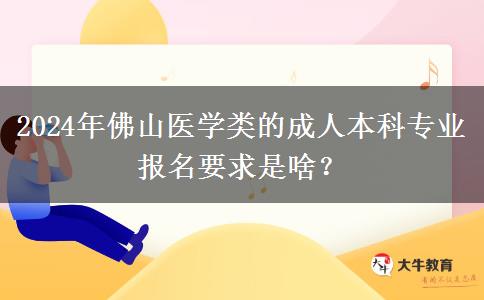 2024年佛山醫(yī)學(xué)類(lèi)的成人本科專(zhuān)業(yè)報(bào)名要求是啥？