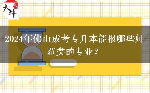 2024年佛山成考專升本能報(bào)哪些師范類的專業(yè)？