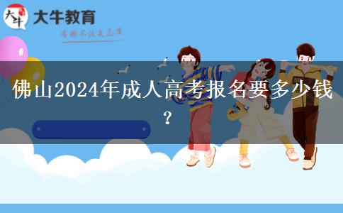 佛山2024年成人高考報名要多少錢？