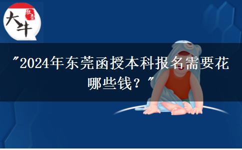 2024年?yáng)|莞函授本科報(bào)名需要花哪些錢？