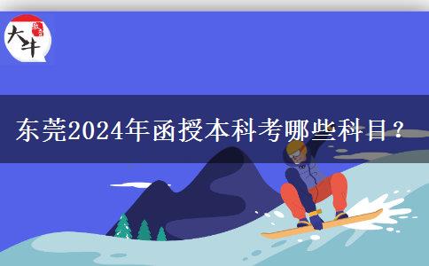 東莞2024年函授本科考哪些科目？