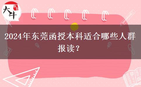 東莞2024年函授本科有哪些人適合報(bào)讀的？