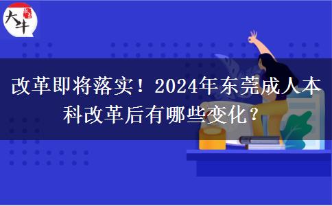 改革即將落實(shí)！2024年東莞成人本科改革后有哪些變化？