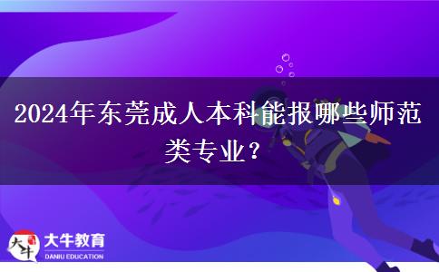 2024年東莞能報哪些成人本科師范類專業(yè)？