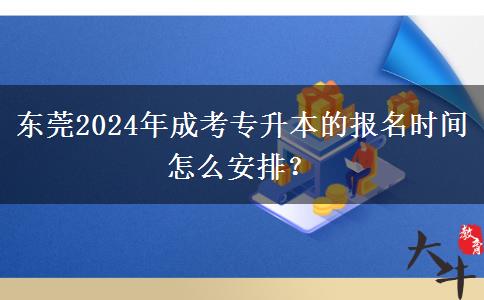 東莞2024年成考專升本的報(bào)名時(shí)間怎么安排？