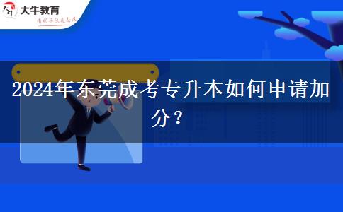 2024年東莞成考專升本如何申請(qǐng)加分？