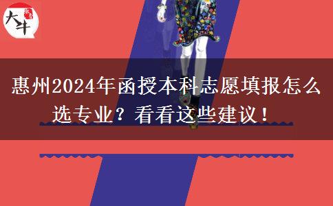 惠州2024年函授本科志愿填報(bào)怎么選專業(yè)？看看這些建議！