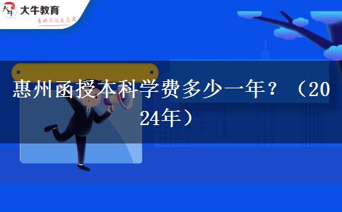 惠州函授本科學(xué)費(fèi)多少一年？（2024年）