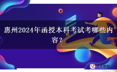 惠州2024年函授本科考試考哪些內(nèi)容？