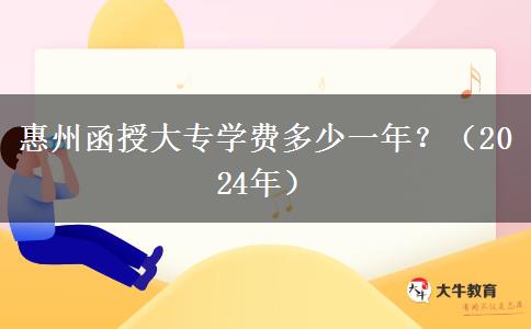 惠州函授大專學(xué)費(fèi)多少一年？（2024年）