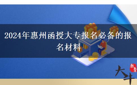 2024年惠州函授大專報(bào)名必備的報(bào)名材料