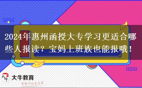 2024年惠州函授大專學習更適合哪些人報讀？寶媽上班族也能報哦！