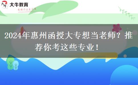 2024年惠州函授大專想當老師？推薦你考這些專業(yè)！