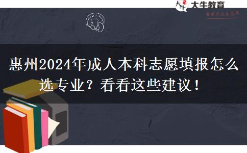 惠州2024年成人本科志愿填報(bào)怎么選專業(yè)？看看這些建議！