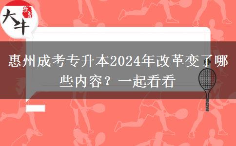 惠州成考專升本2024年改革變了哪些內容？一起看看