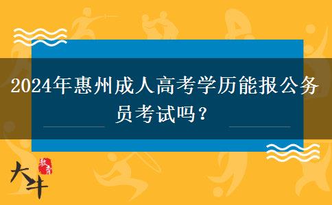 2024年惠州成人高考學(xué)歷能報公務(wù)員考試嗎？