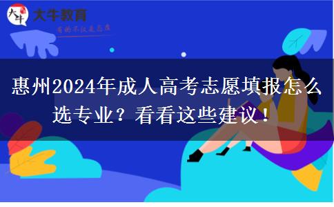 惠州2024年成人高考志愿填報怎么選專業(yè)？看看這些建議！