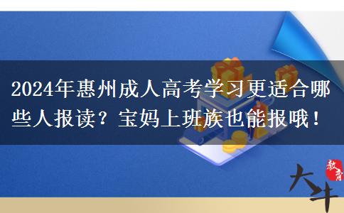 2024年惠州成人高考學(xué)習(xí)更適合哪些人報讀？寶媽上班族也能報哦！