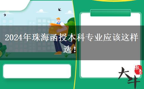 2024年珠海函授本科專業(yè)應該這樣選！