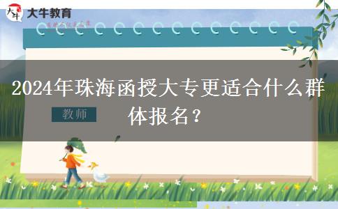 珠海函授大專更適合什么報(bào)名？（2024年更新）