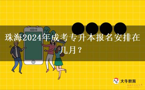 珠海2024年成考專升本報名安排在幾月？