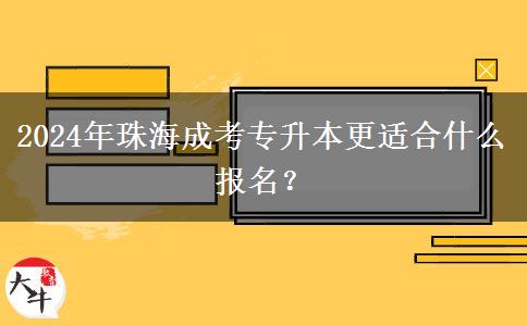 2024年珠海成考專升本更適合什么報(bào)名？