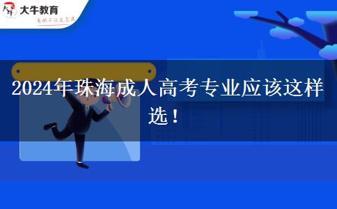 2024年珠海成人高考專(zhuān)業(yè)應(yīng)該這樣選！