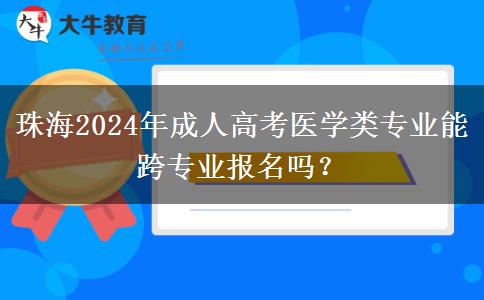 珠海2024年成人高考醫(yī)學(xué)類(lèi)專(zhuān)業(yè)能跨專(zhuān)業(yè)報(bào)名嗎？