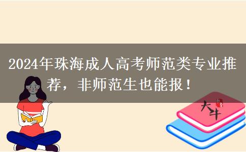 2024年珠海師范類成人高考專業(yè)推薦來咯！非師范生也能報！