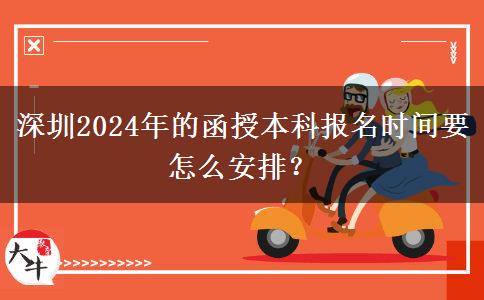 深圳2024年的函授本科報(bào)名時(shí)間要怎么安排？