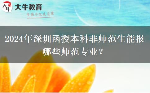 2024年深圳函授本科非師范生能報(bào)哪些師范專業(yè)？