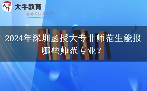 深圳函授大專2024年非師范生能報哪些師范專業(yè)？